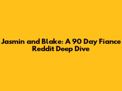 Jasmin and Blake: A 90 Day Fiance Reddit Deep Dive
