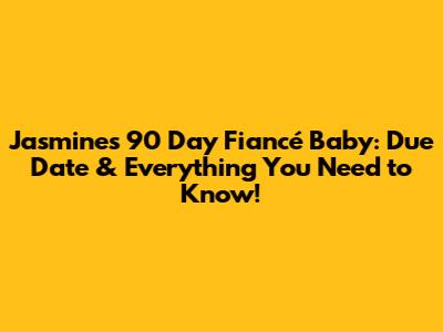 Jasmine's 90 Day Fiancé Baby: Due Date & Everything You Need to Know!