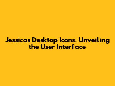 Jessica's Desktop Icons: Unveiling the User Interface