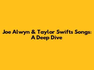 Joe Alwyn & Taylor Swift's Songs: A Deep Dive