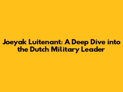 Joeyak Luitenant: A Deep Dive into the Dutch Military Leader
