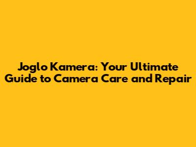 Joglo Kamera: Your Ultimate Guide to Camera Care and Repair