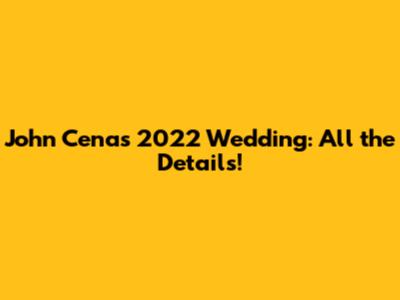 John Cena's 2022 Wedding: All the Details!