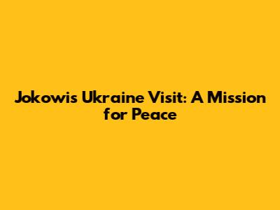 Jokowi's Ukraine Visit: A Mission for Peace