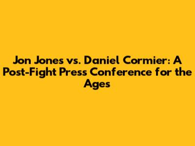 Jon Jones vs. Daniel Cormier: A Post-Fight Press Conference for the Ages