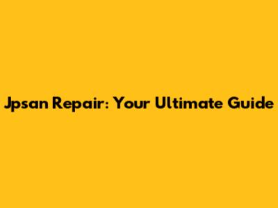 Jpsan Repair: Your Ultimate Guide