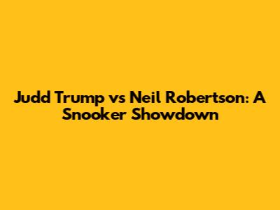 Judd Trump vs Neil Robertson: A Snooker Showdown
