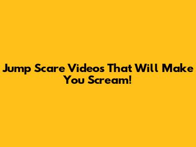 Jump Scare Videos That Will Make You Scream!
