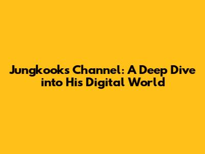 Jungkook's Channel: A Deep Dive into His Digital World