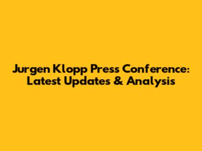 Jurgen Klopp Press Conference: Latest Updates & Analysis