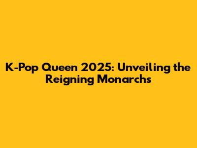 K-Pop Queen 2025: Unveiling the Reigning Monarchs