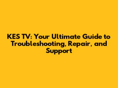 KES TV: Your Ultimate Guide to Troubleshooting, Repair, and Support
