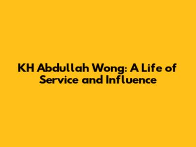 KH Abdullah Wong: A Life of Service and Influence