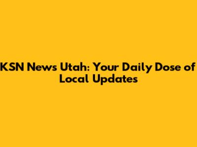 KSN News Utah: Your Daily Dose of Local Updates