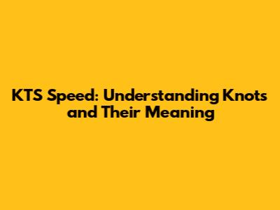 KTS Speed: Understanding Knots and Their Meaning