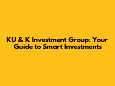 KU & K Investment Group: Your Guide to Smart Investments