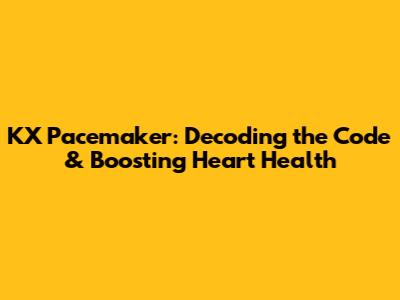 KX Pacemaker: Decoding the Code & Boosting Heart Health