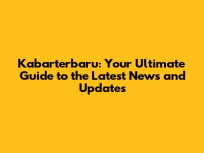 Kabarterbaru: Your Ultimate Guide to the Latest News and Updates