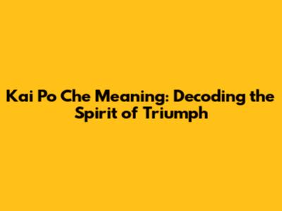 Kai Po Che Meaning: Decoding the Spirit of Triumph