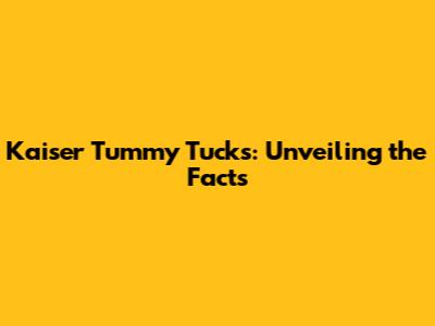 Kaiser Tummy Tucks: Unveiling the Facts
