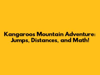 Kangaroo's Mountain Adventure: Jumps, Distances, and Math!