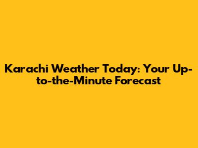 Karachi Weather Today: Your Up-to-the-Minute Forecast