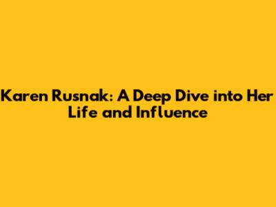Karen Rusnak: A Deep Dive into Her Life and Influence
