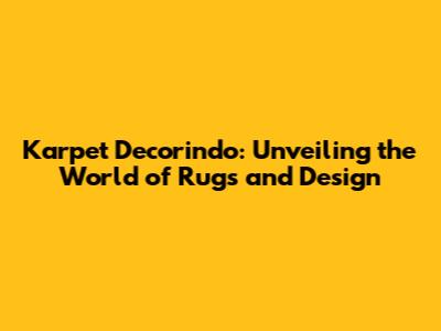 Karpet Decorindo: Unveiling the World of Rugs and Design