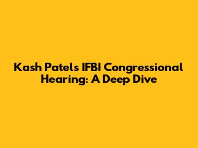 Kash Patel's IFBI Congressional Hearing: A Deep Dive