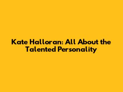 Kate Halloran: All About the Talented Personality