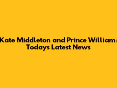 Kate Middleton and Prince William: Today's Latest News