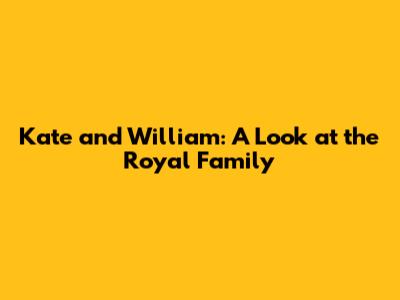 Kate and William: A Look at the Royal Family