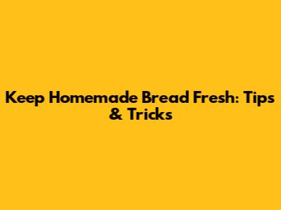 Keep Homemade Bread Fresh: Tips & Tricks