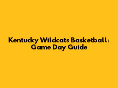 Kentucky Wildcats Basketball: Game Day Guide