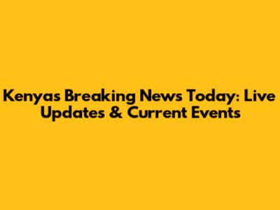 Kenya's Breaking News Today: Live Updates & Current Events