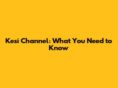 Kesi Channel: What You Need to Know