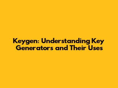 Keygen: Understanding Key Generators and Their Uses