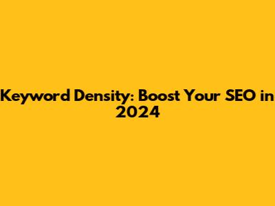 Keyword Density: Boost Your SEO in 2024