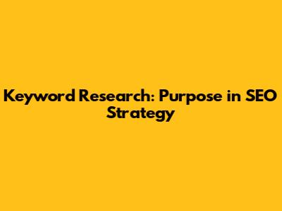 Keyword Research: Purpose in SEO Strategy