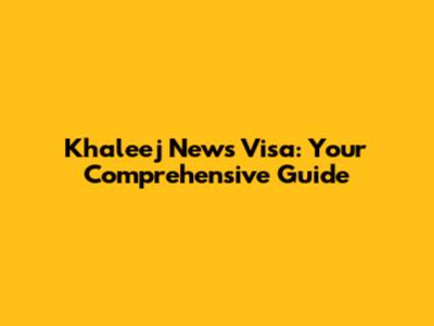 Khaleej News Visa: Your Comprehensive Guide