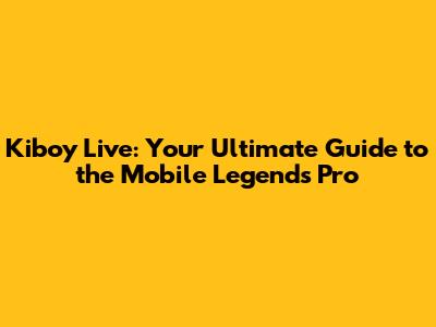 Kiboy Live: Your Ultimate Guide to the Mobile Legends Pro