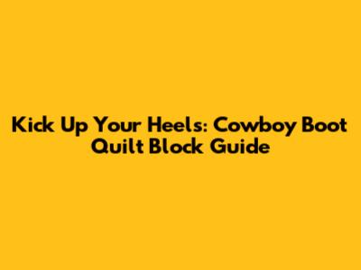 Kick Up Your Heels: Cowboy Boot Quilt Block Guide