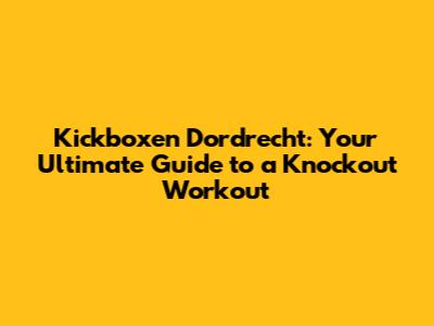 Kickboxen Dordrecht: Your Ultimate Guide to a Knockout Workout
