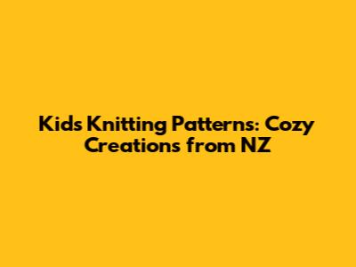 Kids Knitting Patterns: Cozy Creations from NZ