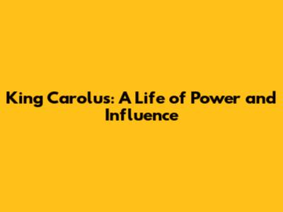 King Carolus: A Life of Power and Influence
