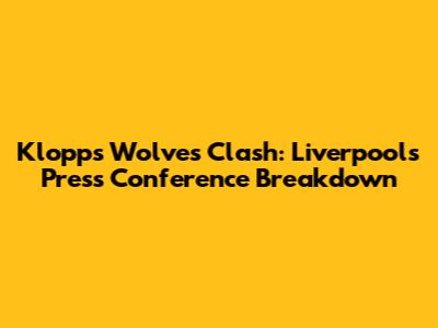 Klopp's Wolves Clash: Liverpool's Press Conference Breakdown