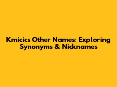 Kmicic's Other Names: Exploring Synonyms & Nicknames