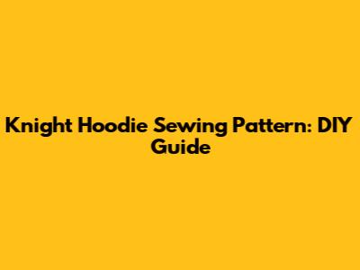 Knight Hoodie Sewing Pattern: DIY Guide