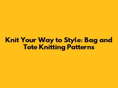 Knit Your Way to Style: Bag and Tote Knitting Patterns