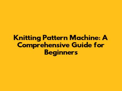 Knitting Pattern Machine: A Comprehensive Guide for Beginners